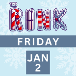 The Rink Friday, January 2nd